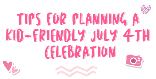 Tips for Planning a Kid-Friendly July 4th Celebration